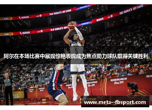 阿尔在本场比赛中展现惊艳表现成为焦点助力球队取得关键胜利 阿尔在本场比赛中展现惊艳表现成为焦点助力球队取得关键胜利