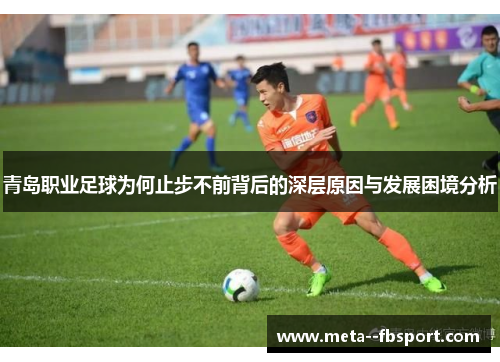 青岛职业足球为何止步不前背后的深层原因与发展困境分析