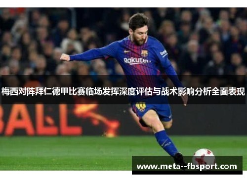 梅西对阵拜仁德甲比赛临场发挥深度评估与战术影响分析全面表现