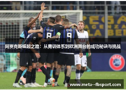阿贾克斯崛起之路：从青训体系到欧洲舞台的成功秘诀与挑战