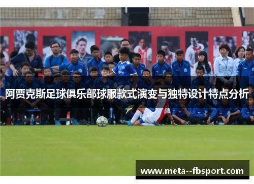 阿贾克斯足球俱乐部球服款式演变与独特设计特点分析