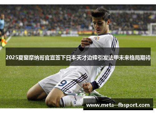 2025夏窗摩纳哥官宣签下日本天才边锋引发法甲未来格局期待