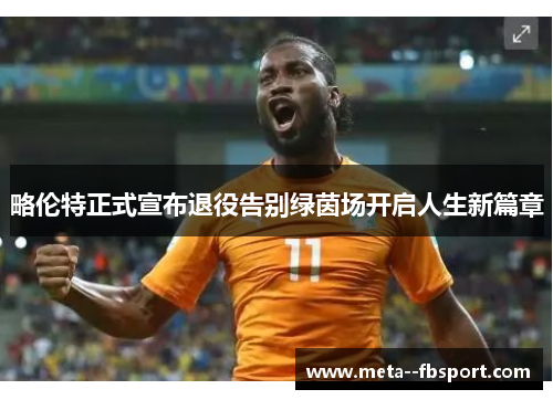 略伦特正式宣布退役告别绿茵场开启人生新篇章 略伦特正式宣布退役告别绿茵场开启人生新篇章