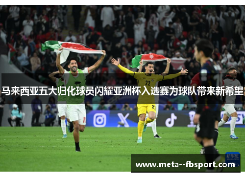 马来西亚五大归化球员闪耀亚洲杯入选赛为球队带来新希望