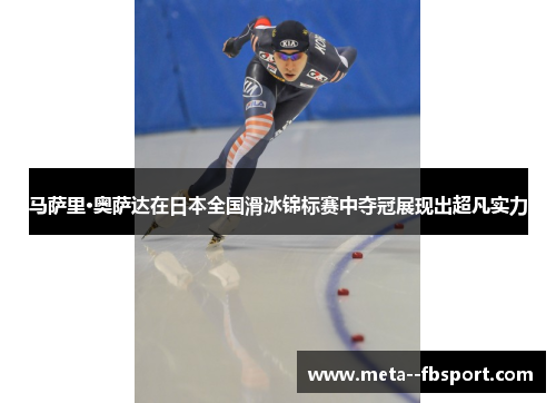 马萨里·奥萨达在日本全国滑冰锦标赛中夺冠展现出超凡实力