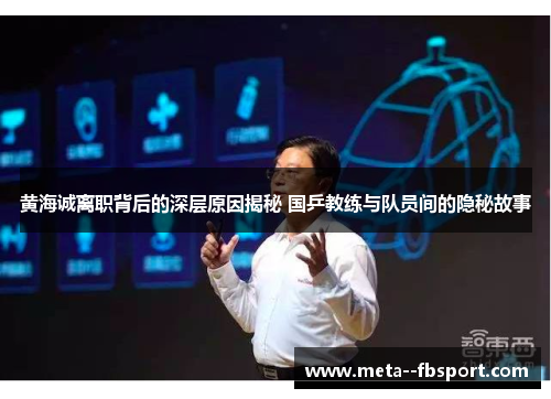 黄海诚离职背后的深层原因揭秘 国乒教练与队员间的隐秘故事