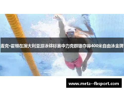麦克·霍顿在澳大利亚游泳锦标赛中力克群雄夺得400米自由泳金牌