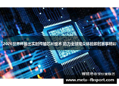 2026世界杯推出实时传输芯片技术 助力全球观众体验即时赛事精彩