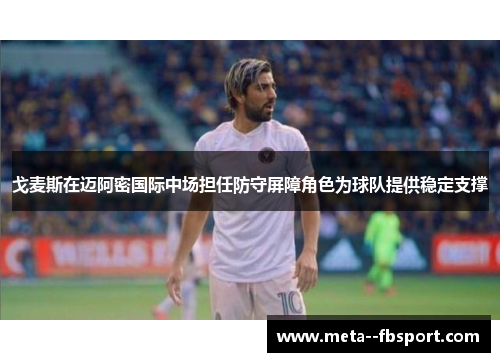 戈麦斯在迈阿密国际中场担任防守屏障角色为球队提供稳定支撑