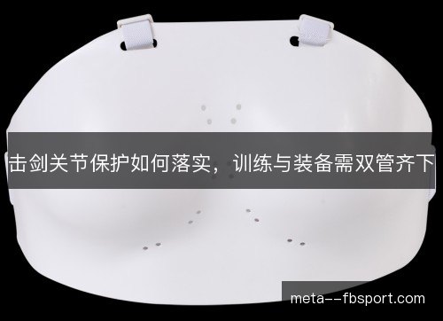 击剑关节保护如何落实，训练与装备需双管齐下