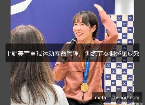 平野美宇重视运动寿命管理,训练节奏调整见成效 平野美宇重视运动寿命管理,训练节奏调整见成效